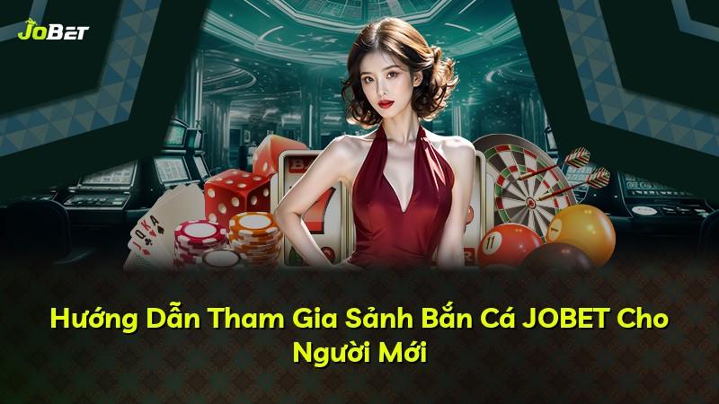 Hướng Dẫn Tham Gia Sảnh Bắn Cá JOBET Cho Người Mới
