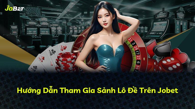 Hướng Dẫn Tham Gia Sảnh Lô Đề Trên Jobet