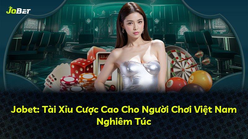 Jobet: Tài Xỉu Cược Cao Cho Người Chơi Việt Nam Nghiêm Túc