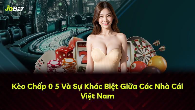 Kèo Chấp 0 5 Và Sự Khác Biệt Giữa Các Nhà Cái Việt Nam