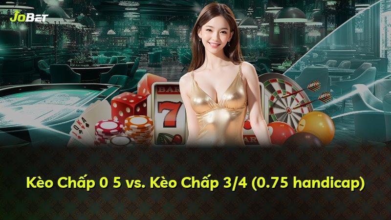 Kèo Chấp 0 5 vs. Kèo Chấp 3/4 (0.75 handicap)