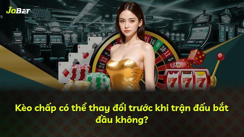 Kèo chấp có thể thay đổi trước khi trận đấu bắt đầu không?