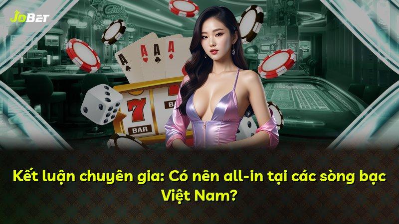 Kết luận chuyên gia: Có nên all-in tại các sòng bạc Việt Nam?
