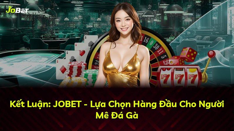 Kết Luận: JOBET - Lựa Chọn Hàng Đầu Cho Người Mê Đá Gà