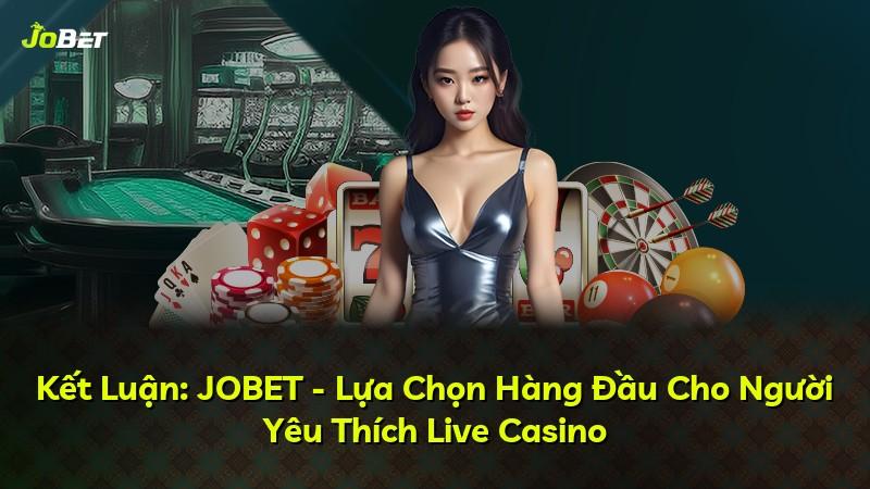 Kết Luận: JOBET - Lựa Chọn Hàng Đầu Cho Người Yêu Thích Live Casino