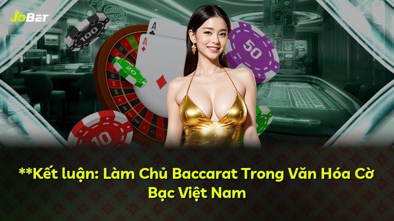 **Kết luận: Làm Chủ Baccarat Trong Văn Hóa Cờ Bạc Việt Nam