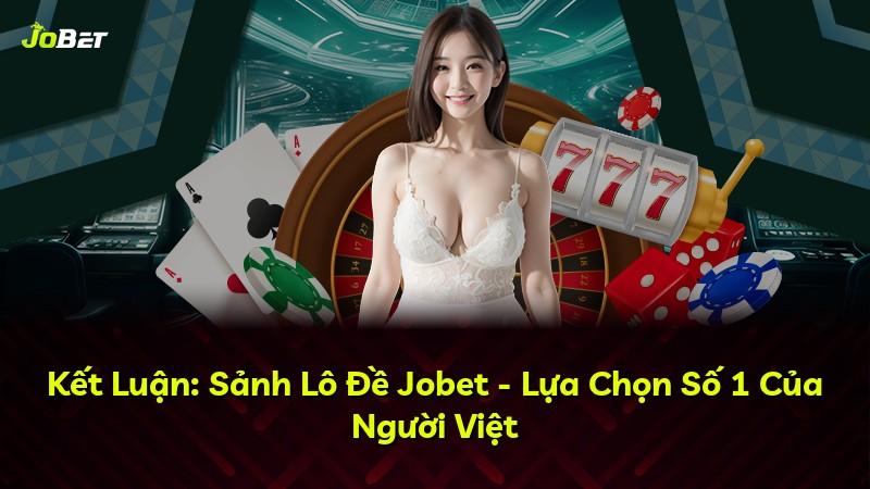 Kết Luận: Sảnh Lô Đề Jobet - Lựa Chọn Số 1 Của Người Việt