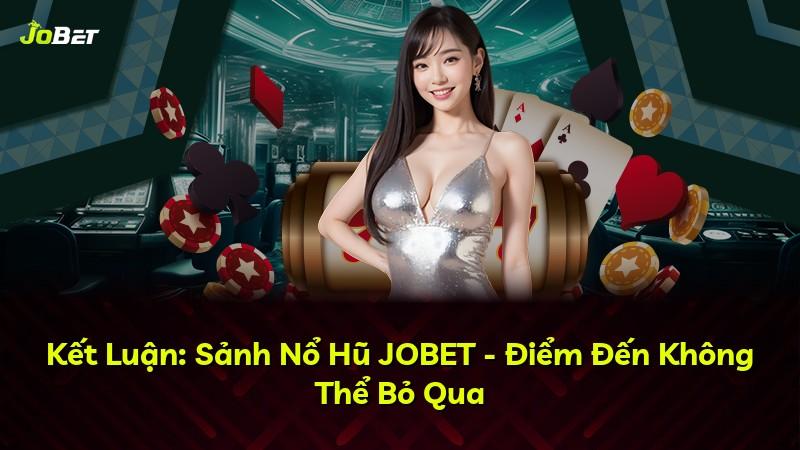 Kết Luận: Sảnh Nổ Hũ JOBET - Điểm Đến Không Thể Bỏ Qua