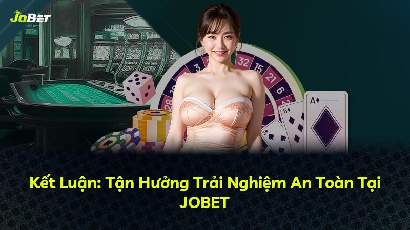 Kết Luận: Tận Hưởng Trải Nghiệm An Toàn Tại JOBET