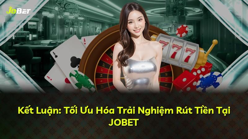 Kết Luận: Tối Ưu Hóa Trải Nghiệm Rút Tiền Tại JOBET