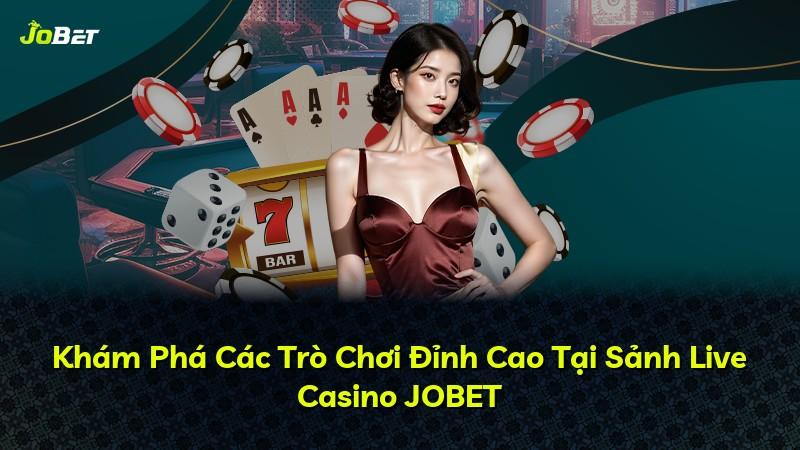 Khám Phá Các Trò Chơi Đỉnh Cao Tại Sảnh Live Casino JOBET