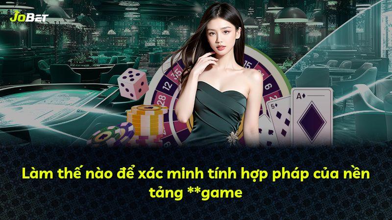 Làm thế nào để xác minh tính hợp pháp của nền tảng **game