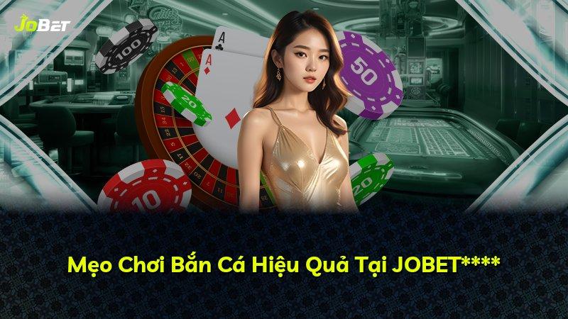 Mẹo Chơi Bắn Cá Hiệu Quả Tại JOBET****
