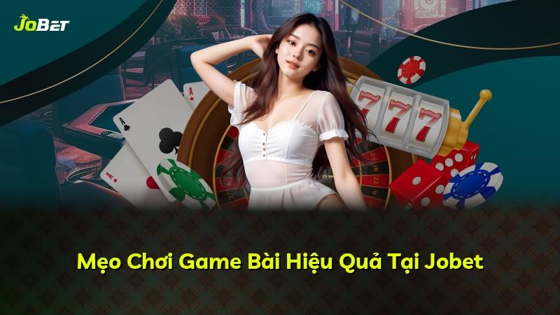 Mẹo Chơi Game Bài Hiệu Quả Tại Jobet