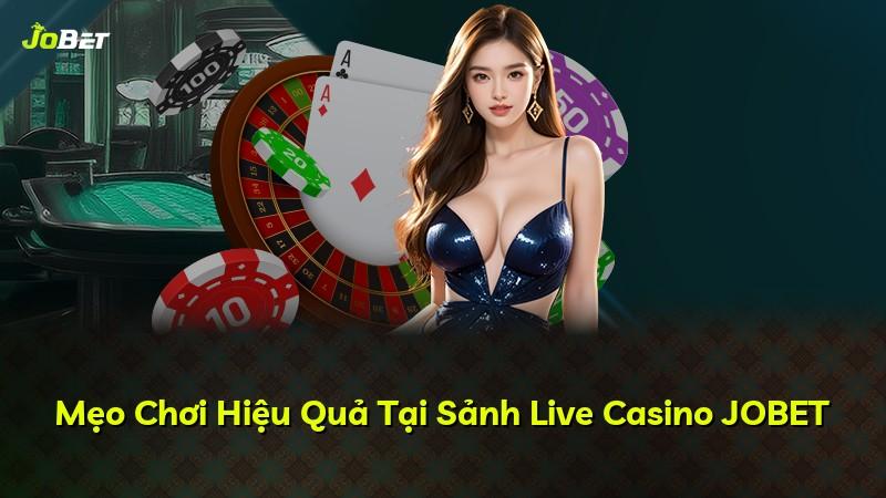 Mẹo Chơi Hiệu Quả Tại Sảnh Live Casino JOBET