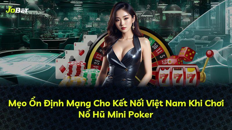 Mẹo Ổn Định Mạng Cho Kết Nối Việt Nam Khi Chơi Nổ Hũ Mini Poker