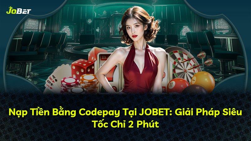 Nạp Tiền Bằng Codepay Tại JOBET: Giải Pháp Siêu Tốc Chỉ 2 Phút