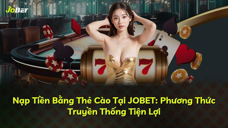 Nạp Tiền Bằng Thẻ Cào Tại JOBET: Phương Thức Truyền Thống Tiện Lợi