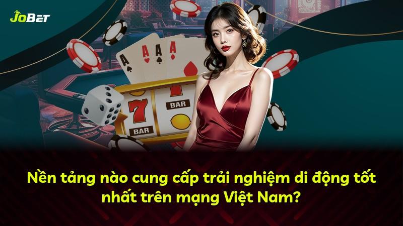Nền tảng nào cung cấp trải nghiệm di động tốt nhất trên mạng Việt Nam?