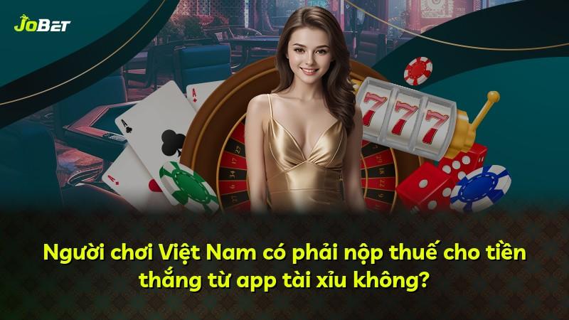 Người chơi Việt Nam có phải nộp thuế cho tiền thắng từ app tài xỉu không?
