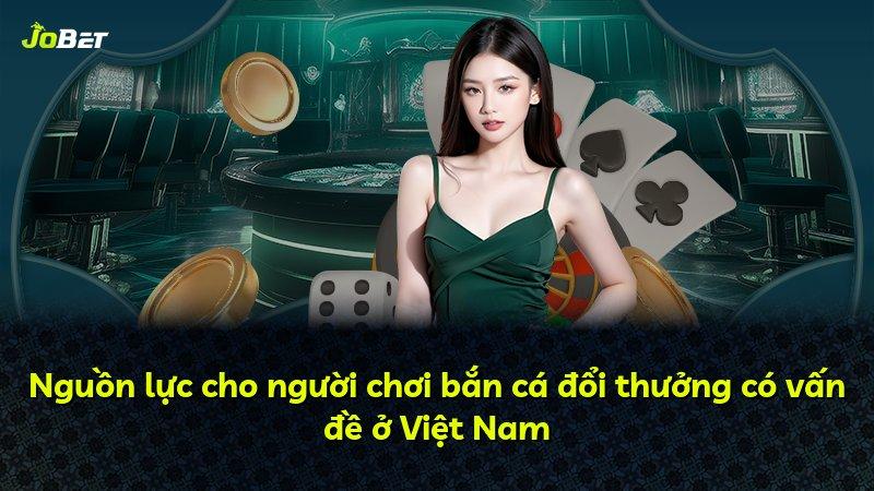 Nguồn lực cho người chơi bắn cá đổi thưởng có vấn đề ở Việt Nam