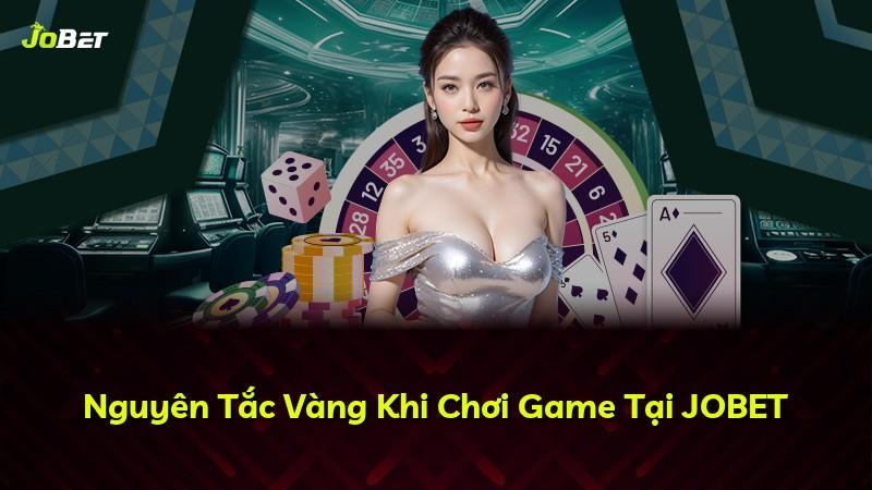 Nguyên Tắc Vàng Khi Chơi Game Tại JOBET