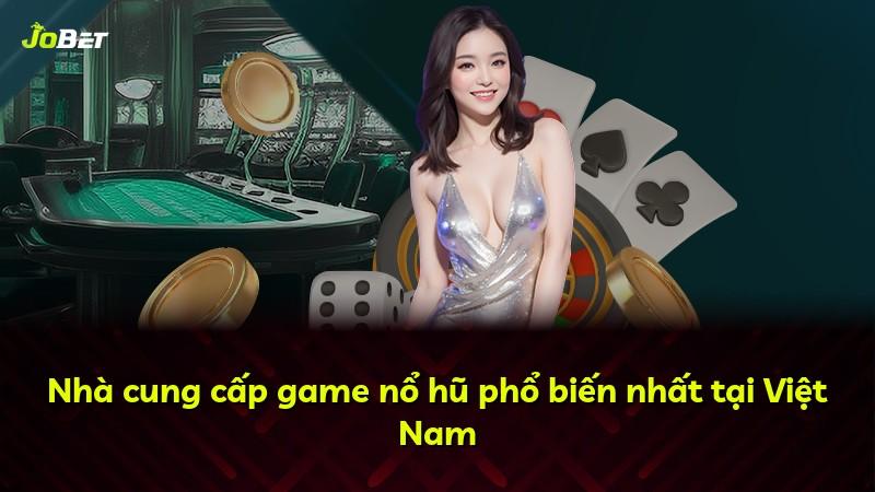 Nhà cung cấp game nổ hũ phổ biến nhất tại Việt Nam
