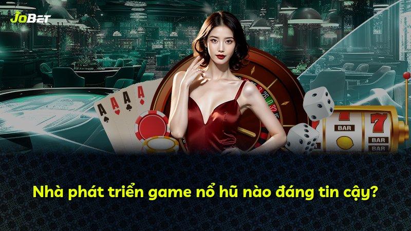 Nhà phát triển game nổ hũ nào đáng tin cậy?