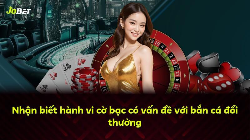 Nhận biết hành vi cờ bạc có vấn đề với bắn cá đổi thưởng