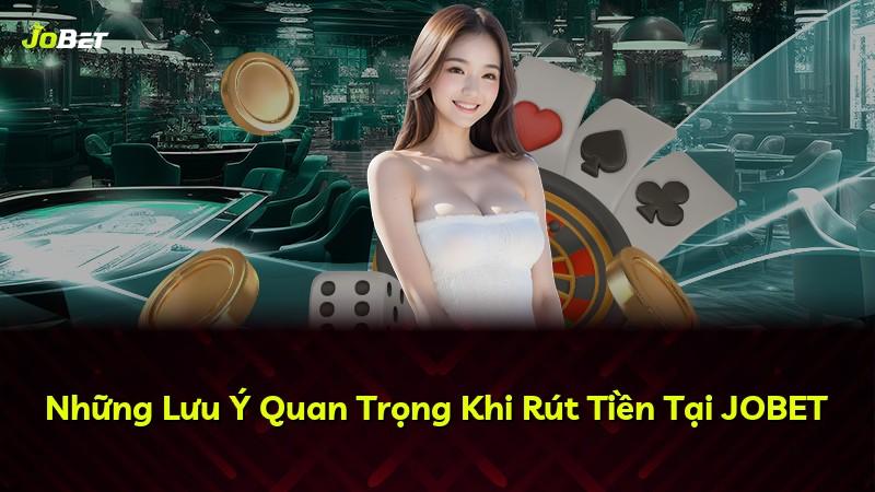 Những Lưu Ý Quan Trọng Khi Rút Tiền Tại JOBET