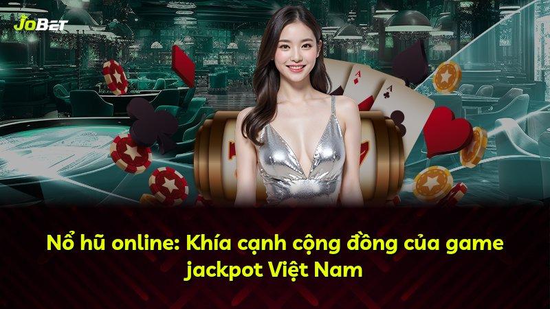 Nổ hũ online: Khía cạnh cộng đồng của game jackpot Việt Nam