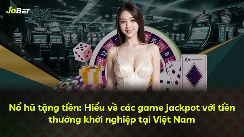Nổ hũ tặng tiền: Hiểu về các game jackpot với tiền thưởng khởi nghiệp tại Việt Nam