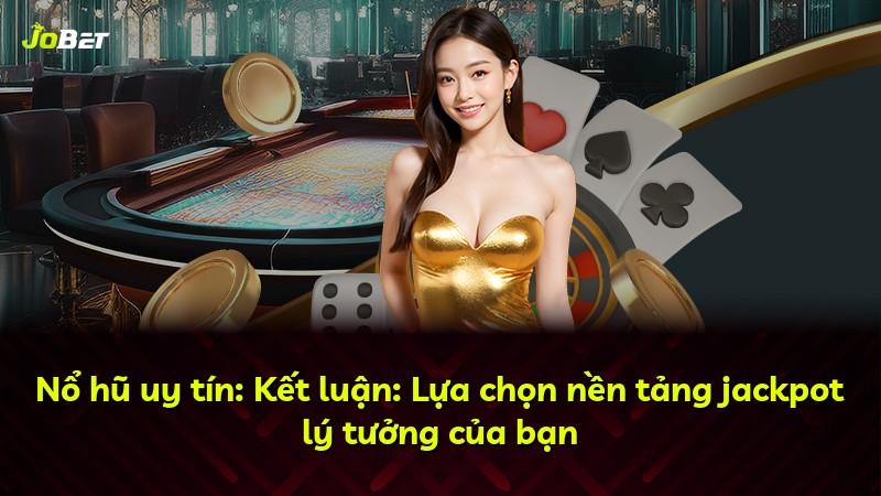 Nổ hũ uy tín: Kết luận: Lựa chọn nền tảng jackpot lý tưởng của bạn