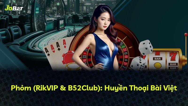 Phỏm (RikVIP & B52Club): Huyền Thoại Bài Việt