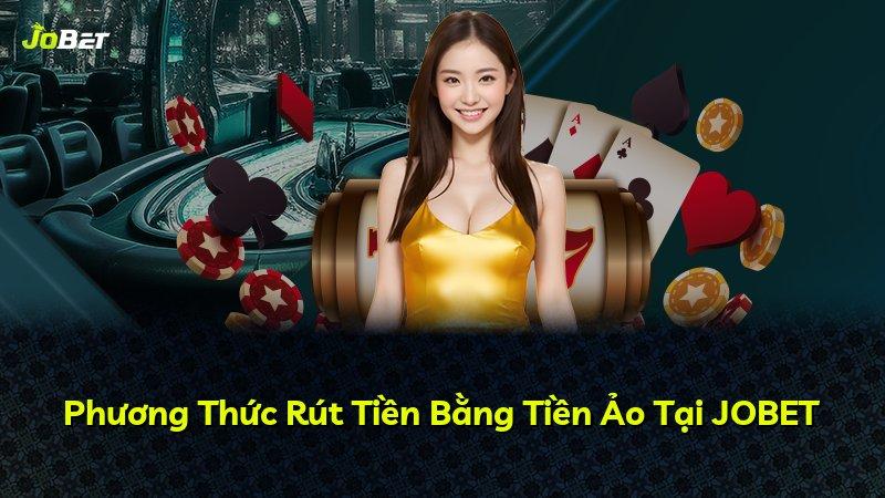 Phương Thức Rút Tiền Bằng Tiền Ảo Tại JOBET