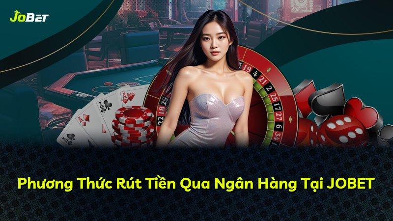 Phương Thức Rút Tiền Qua Ngân Hàng Tại JOBET