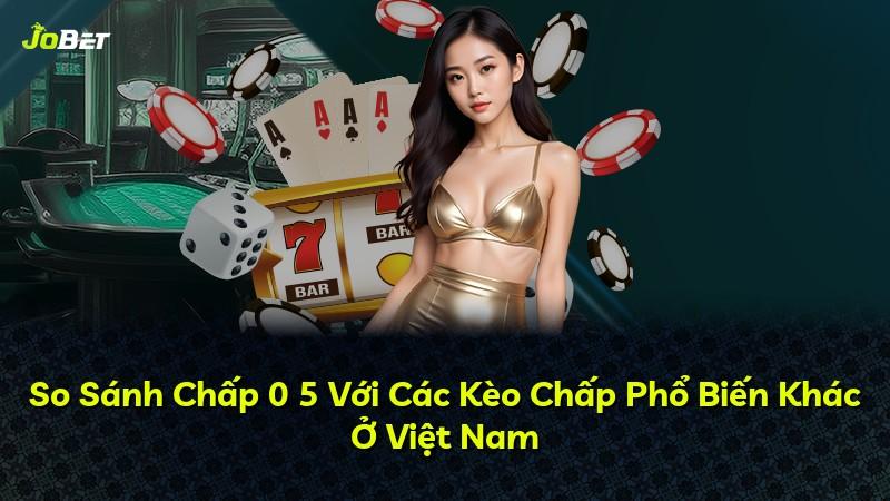So Sánh Chấp 0 5 Với Các Kèo Chấp Phổ Biến Khác Ở Việt Nam