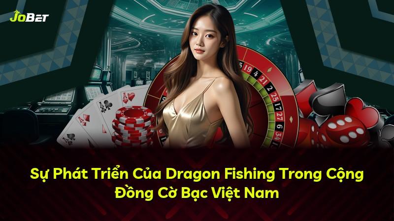 Sự Phát Triển Của Dragon Fishing Trong Cộng Đồng Cờ Bạc Việt Nam