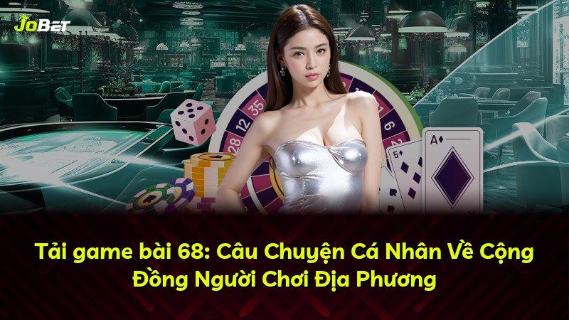 Tải game bài 68: Câu Chuyện Cá Nhân Về Cộng Đồng Người Chơi Địa Phương