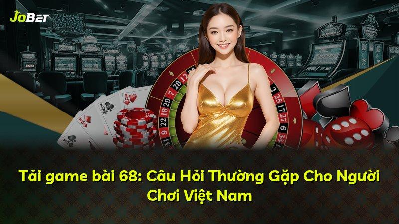 Tải game bài 68: Câu Hỏi Thường Gặp Cho Người Chơi Việt Nam