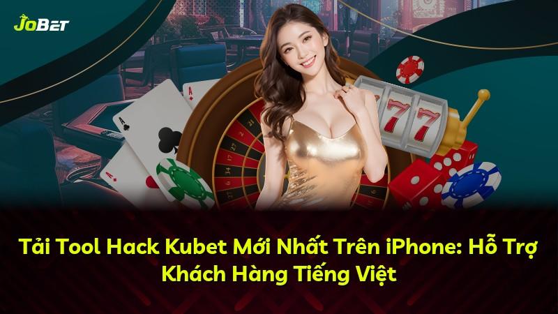 Tải Tool Hack Kubet Mới Nhất Trên iPhone: Hỗ Trợ Khách Hàng Tiếng Việt