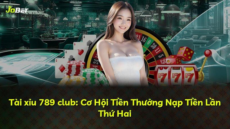 Tài xỉu 789 club: Cơ Hội Tiền Thưởng Nạp Tiền Lần Thứ Hai