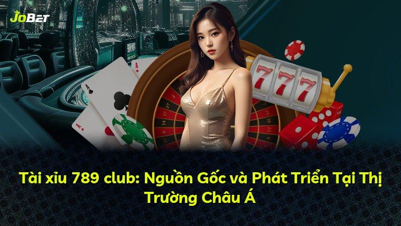 Tài xỉu 789 club: Nguồn Gốc và Phát Triển Tại Thị Trường Châu Á
