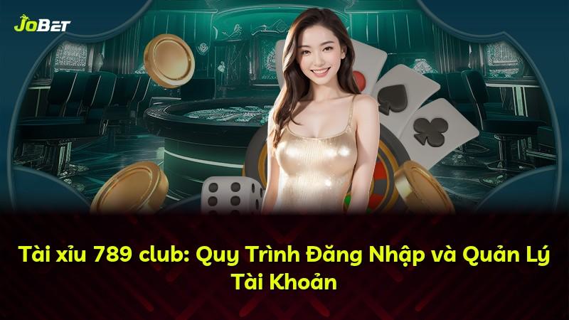 Tài xỉu 789 club: Quy Trình Đăng Nhập và Quản Lý Tài Khoản