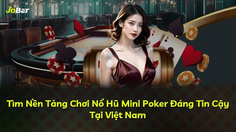 Tìm Nền Tảng Chơi Nổ Hũ Mini Poker Đáng Tin Cậy Tại Việt Nam