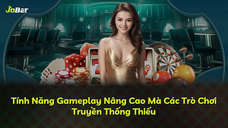 Tính Năng Gameplay Nâng Cao Mà Các Trò Chơi Truyền Thống Thiếu