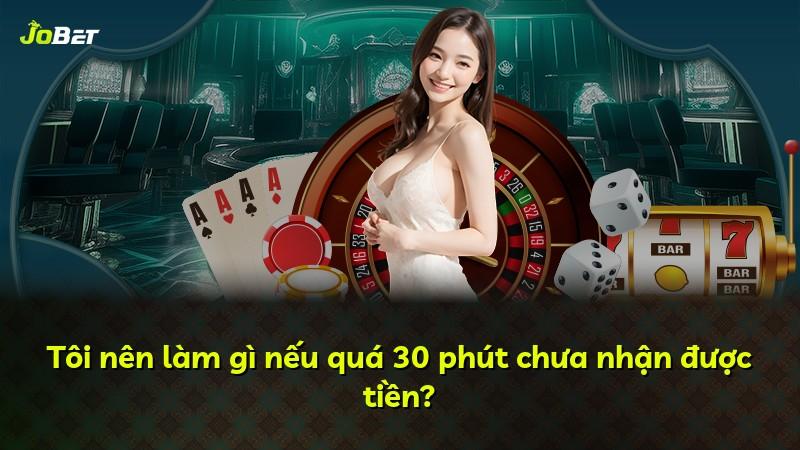 Tôi nên làm gì nếu quá 30 phút chưa nhận được tiền?