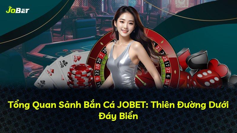 Tổng Quan Sảnh Bắn Cá JOBET: Thiên Đường Dưới Đáy Biển