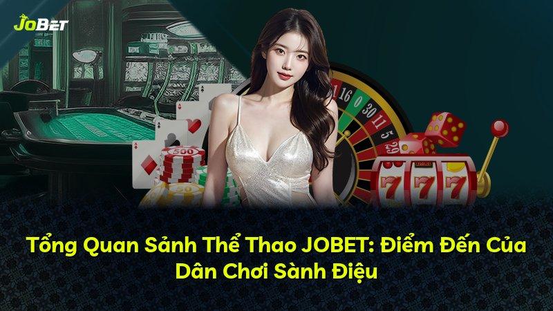 Tổng Quan Sảnh Thể Thao JOBET: Điểm Đến Của Dân Chơi Sành Điệu