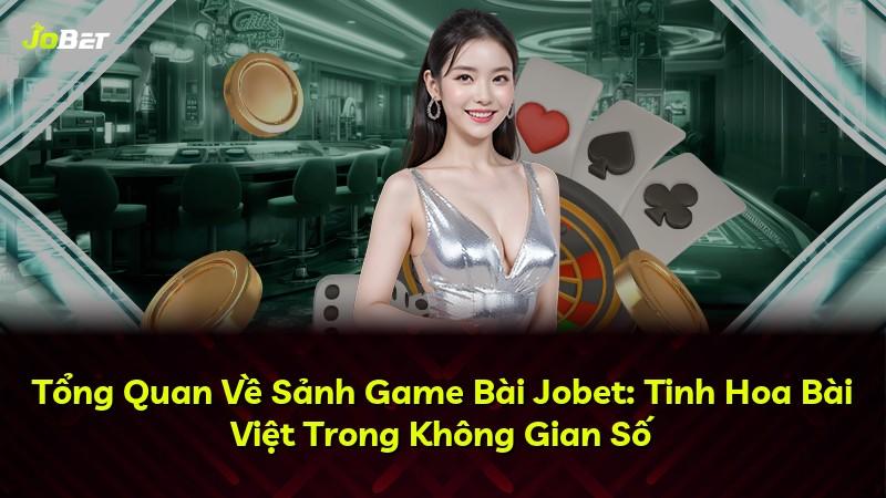 Tổng Quan Về Sảnh Game Bài Jobet: Tinh Hoa Bài Việt Trong Không Gian Số